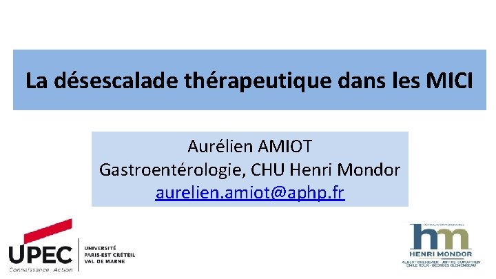 La désescalade thérapeutique dans les MICI Aurélien AMIOT Gastroentérologie, CHU Henri Mondor aurelien. amiot@aphp.