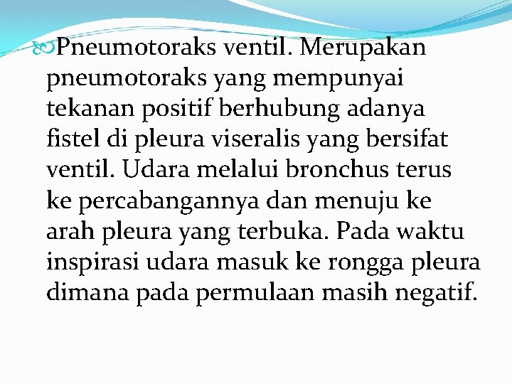 Pneumotoraks ventil. Merupakan pneumotoraks yang mempunyai tekanan positif berhubung adanya fistel di pleura Pneumotoraks ventil. Merupakan pneumotoraks yang mempunyai tekanan positif berhubung adanya fistel di pleura