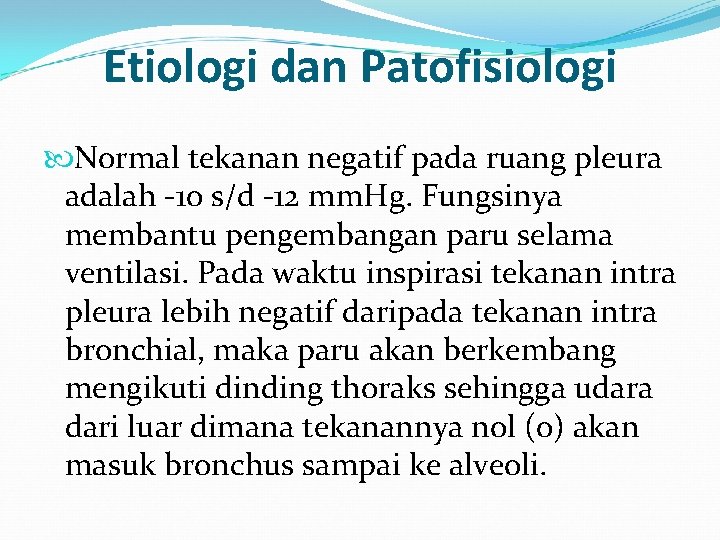 Etiologi dan Patofisiologi Normal tekanan negatif pada ruang pleura adalah -10 s/d -12 mm. Etiologi dan Patofisiologi Normal tekanan negatif pada ruang pleura adalah -10 s/d -12 mm.