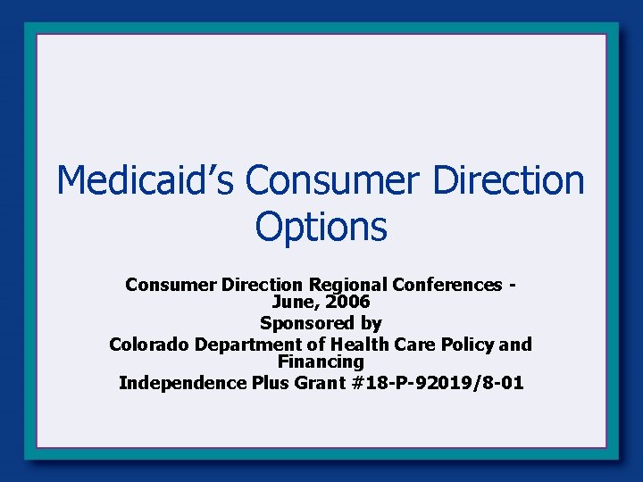 Medicaid’s Consumer Direction Options Consumer Direction Regional Conferences June, 2006 Sponsored by Colorado Department