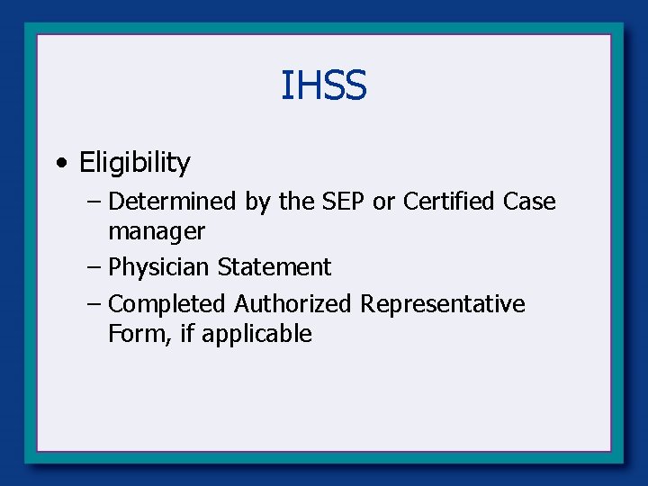 IHSS • Eligibility – Determined by the SEP or Certified Case manager – Physician