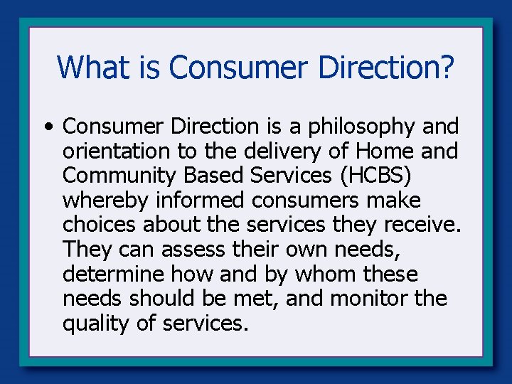 What is Consumer Direction? • Consumer Direction is a philosophy and orientation to the