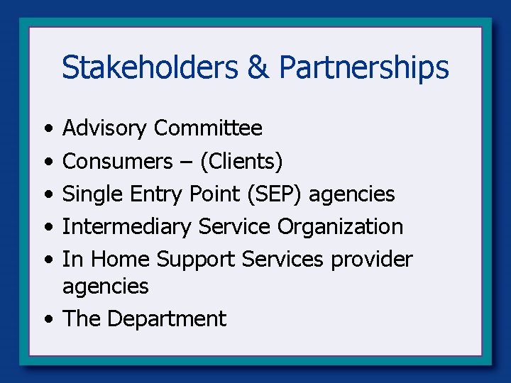 Stakeholders & Partnerships • • • Advisory Committee Consumers – (Clients) Single Entry Point