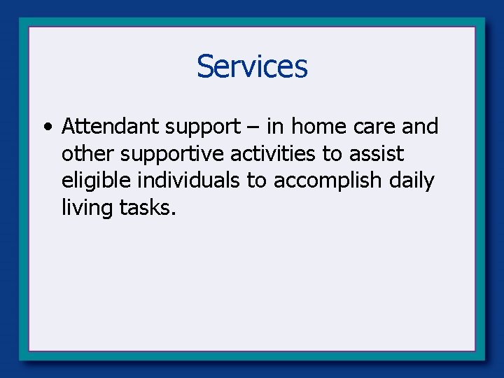 Services • Attendant support – in home care and other supportive activities to assist Services • Attendant support – in home care and other supportive activities to assist