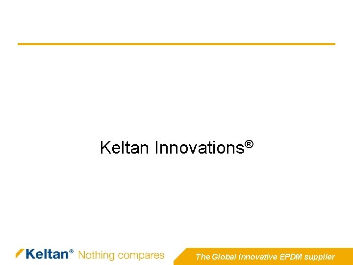Keltan Innovations® The Global Innovative EPDM supplier Keltan Innovations® The Global Innovative EPDM supplier
