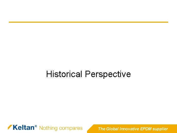 Historical Perspective The Global Innovative EPDM supplier Historical Perspective The Global Innovative EPDM supplier