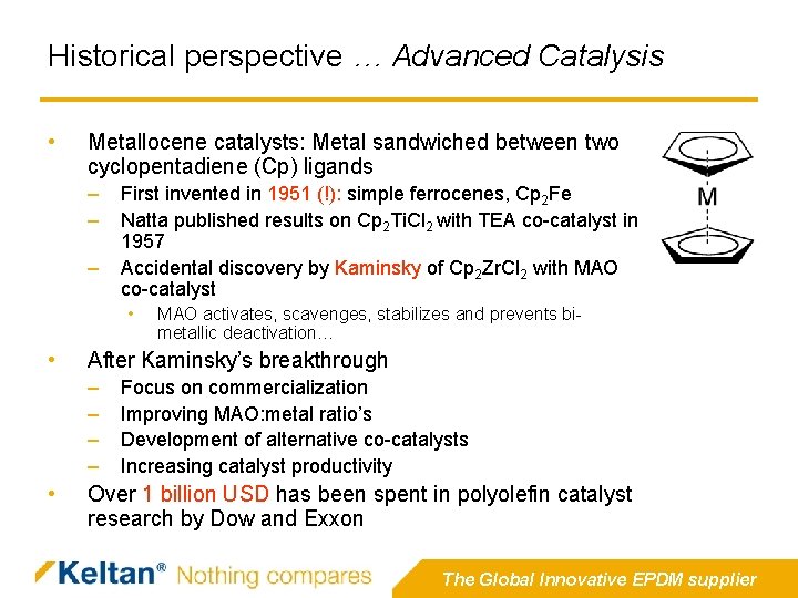 Historical perspective … Advanced Catalysis • Metallocene catalysts: Metal sandwiched between two cyclopentadiene (Cp) Historical perspective … Advanced Catalysis • Metallocene catalysts: Metal sandwiched between two cyclopentadiene (Cp)