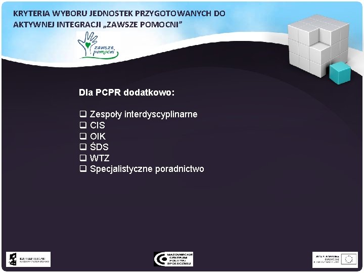 KRYTERIA WYBORU JEDNOSTEK PRZYGOTOWANYCH DO AKTYWNEJ INTEGRACJI „ZAWSZE POMOCNI” Dla PCPR dodatkowo: q q