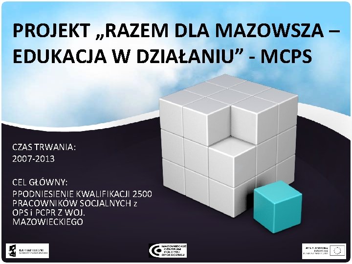 PROJEKT „RAZEM DLA MAZOWSZA – EDUKACJA W DZIAŁANIU” - MCPS CZAS TRWANIA: 2007 -2013