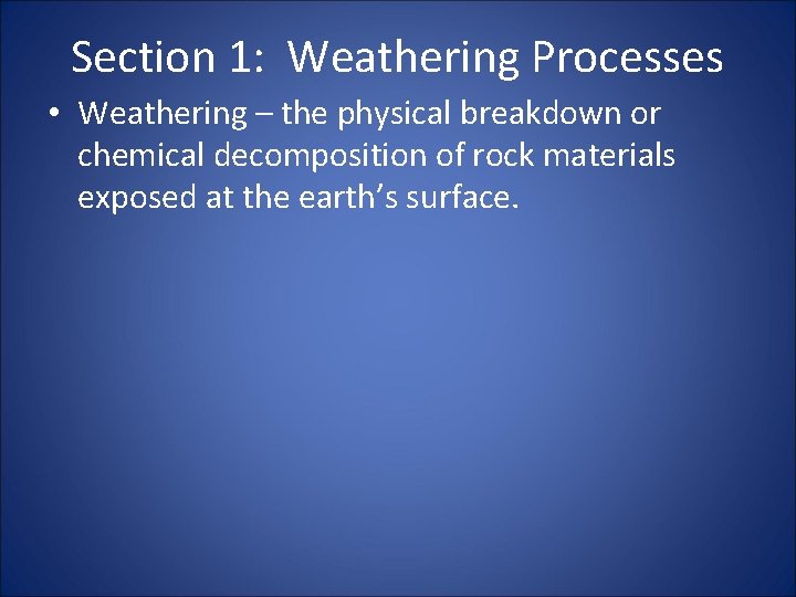 Section 1: Weathering Processes • Weathering – the physical breakdown or chemical decomposition of