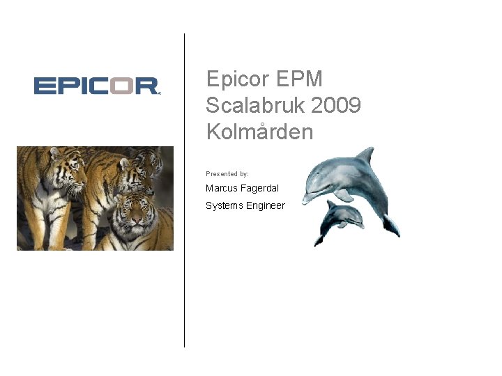 Epicor EPM Scalabruk 2009 Kolmården Presented by: Marcus Fagerdal Systems Engineer 