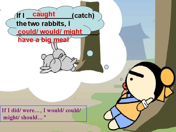 If I caught (catch) the two rabbits, I could/ would/ might. have a big