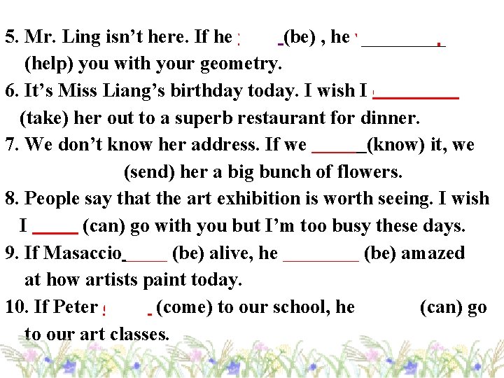 5. Mr. Ling isn’t here. If he were (be) , he would help (help)