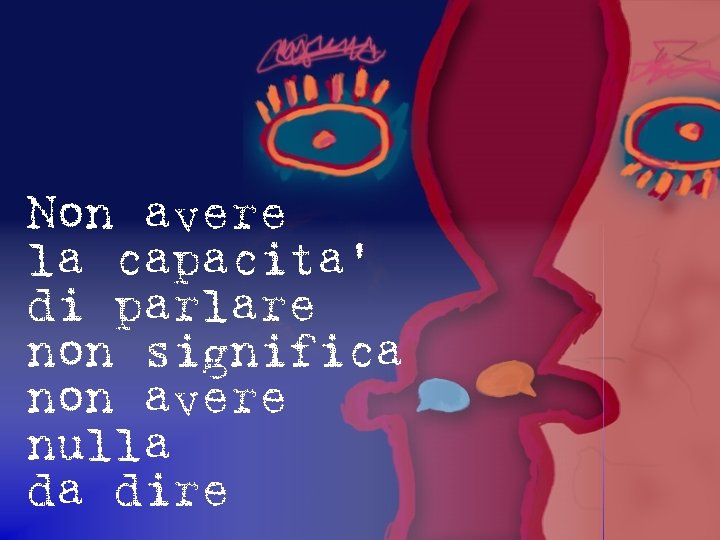 Non avere la capacita’ di parlare non significa non avere nulla da dire 