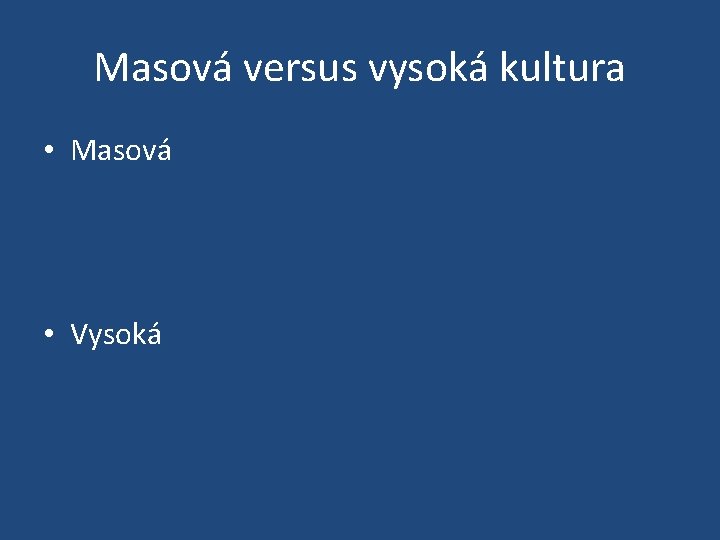 Masová versus vysoká kultura • Masová • Vysoká 