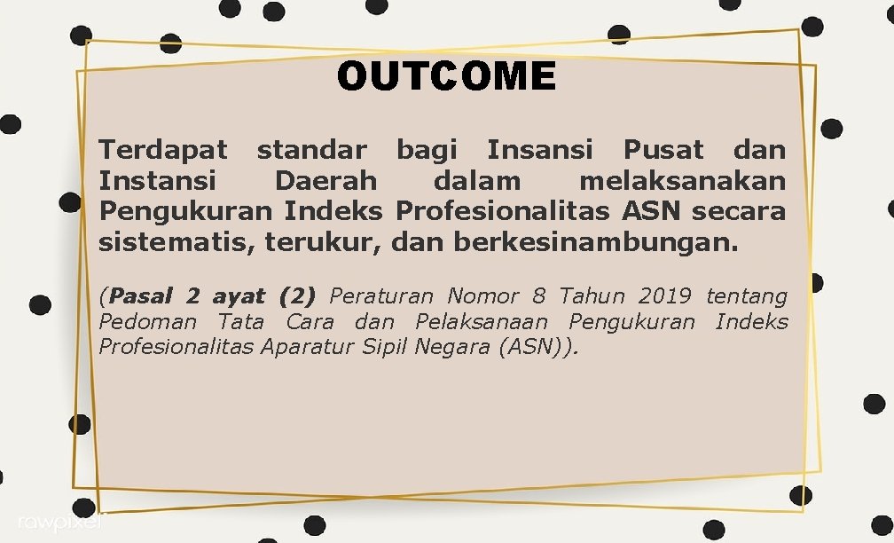 OUTCOME Terdapat standar bagi Insansi Pusat dan Instansi Daerah dalam melaksanakan Pengukuran Indeks Profesionalitas