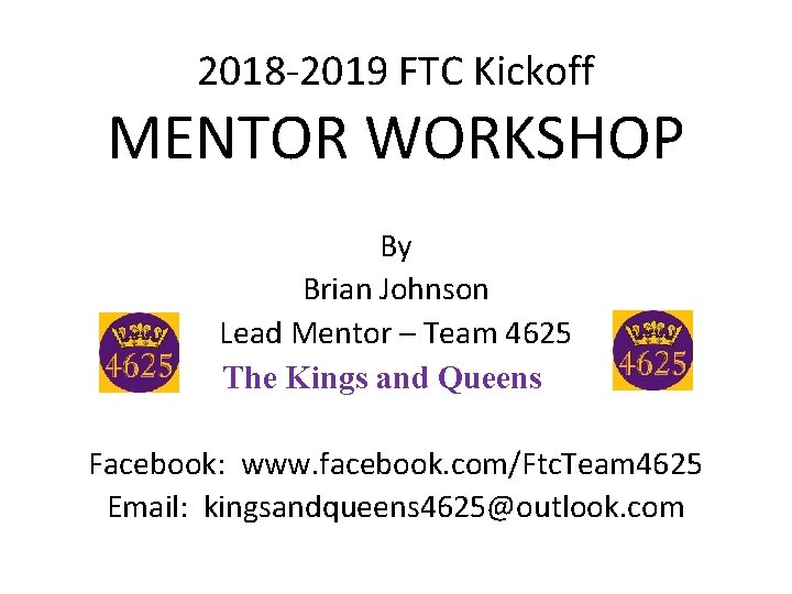 2018 -2019 FTC Kickoff MENTOR WORKSHOP By Brian Johnson Lead Mentor – Team 4625