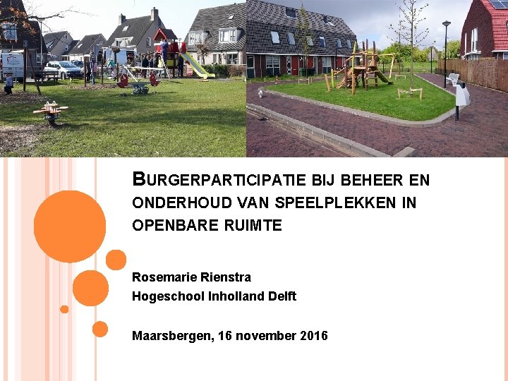 BURGERPARTICIPATIE BIJ BEHEER EN ONDERHOUD VAN SPEELPLEKKEN IN OPENBARE RUIMTE Rosemarie Rienstra Hogeschool Inholland