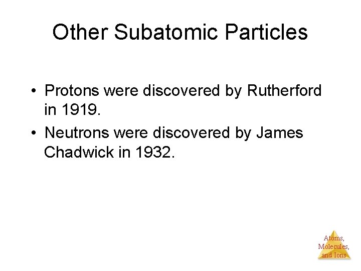 Other Subatomic Particles • Protons were discovered by Rutherford in 1919. • Neutrons were