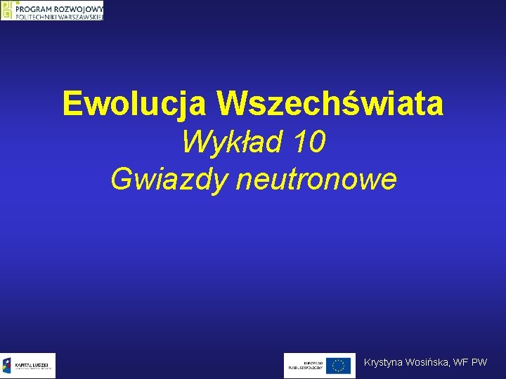 Ewolucja Wszechświata Wykład 10 Gwiazdy neutronowe Krystyna Wosińska, WF PW 