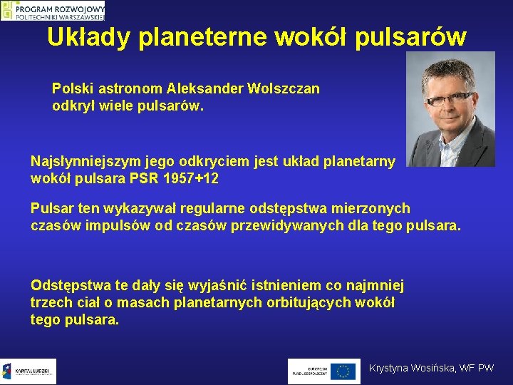 Układy planeterne wokół pulsarów Polski astronom Aleksander Wolszczan odkrył wiele pulsarów. Najsłynniejszym jego odkryciem