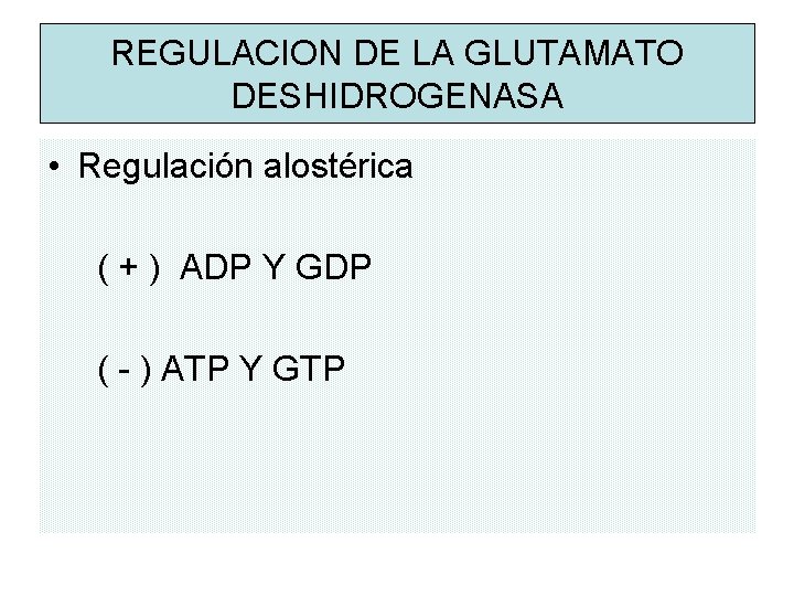 REGULACION DE LA GLUTAMATO DESHIDROGENASA • Regulación alostérica ( + ) ADP Y GDP