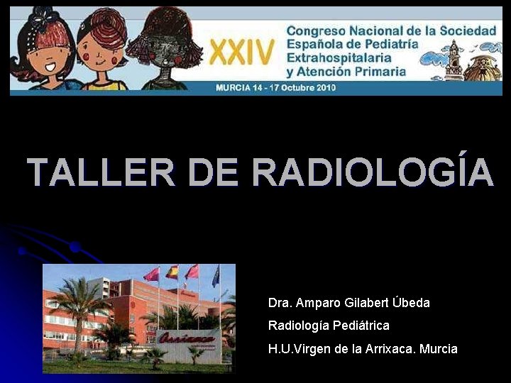 TALLER DE RADIOLOGÍA Dra. Amparo Gilabert Úbeda Radiología Pediátrica H. U. Virgen de la