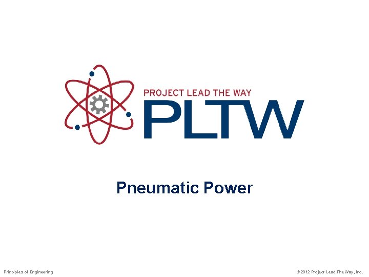 Pneumatic Power Principles of Engineering © 2012 Project Lead The Way, Inc. 