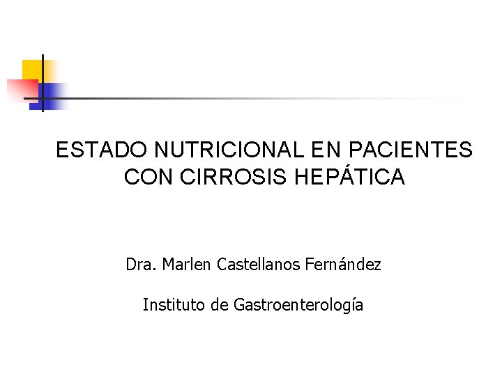 ESTADO NUTRICIONAL EN PACIENTES CON CIRROSIS HEPÁTICA Dra. Marlen Castellanos Fernández Instituto de Gastroenterología