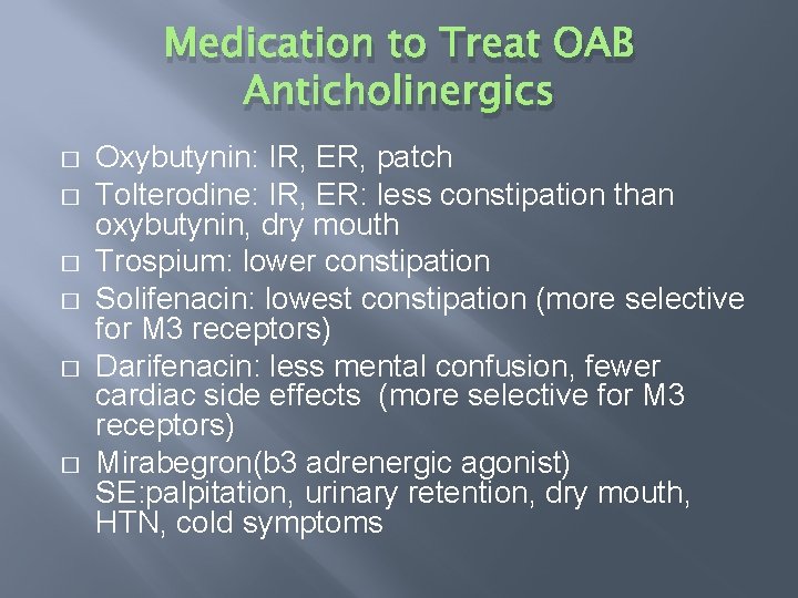 Medication to Treat OAB Anticholinergics � � � Oxybutynin: IR, ER, patch Tolterodine: IR,