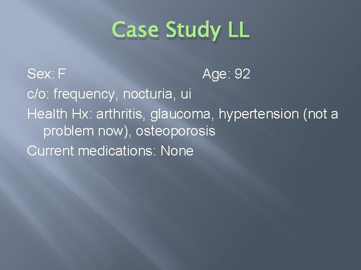 Case Study LL Sex: F Age: 92 c/o: frequency, nocturia, ui Health Hx: arthritis,