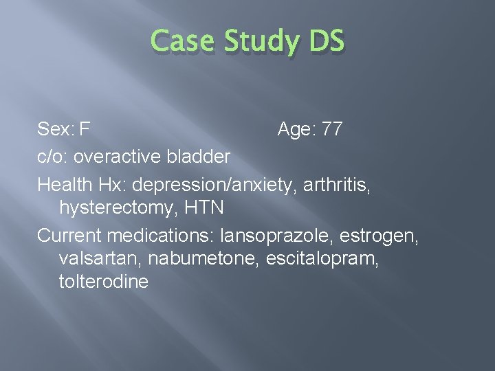 Case Study DS Sex: F Age: 77 c/o: overactive bladder Health Hx: depression/anxiety, arthritis,