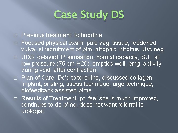 Case Study DS � � � Previous treatment: tolterodine Focused physical exam: pale vag.