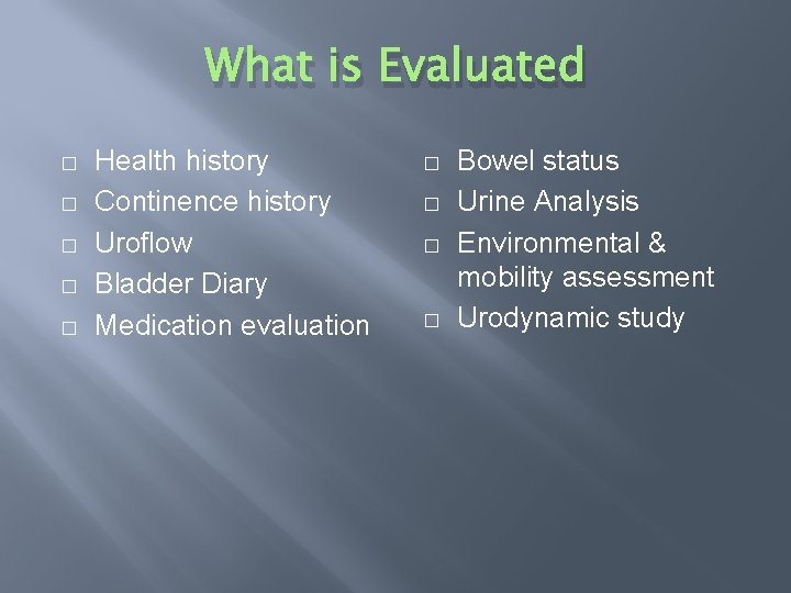 What is Evaluated � � � Health history Continence history Uroflow Bladder Diary Medication