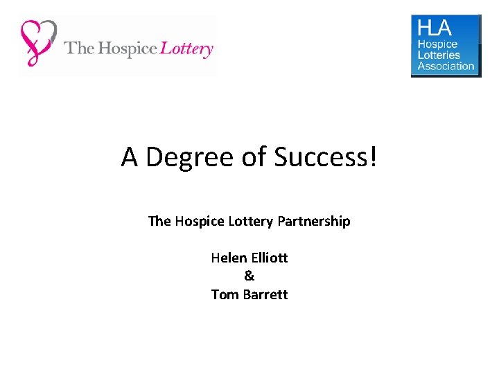 A Degree of Success! The Hospice Lottery Partnership Helen Elliott & Tom Barrett 