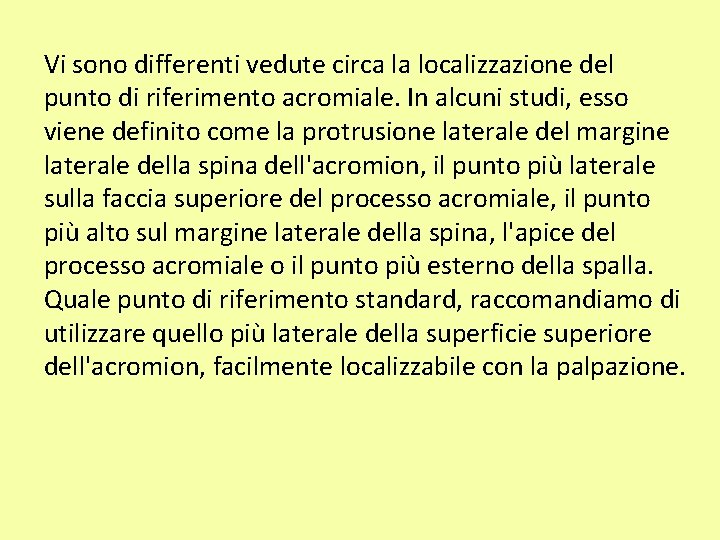 Vi sono differenti vedute circa la localizzazione del punto di riferimento acromiale. In alcuni