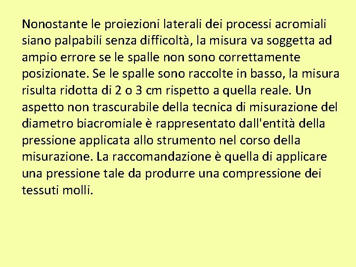 Nonostante le proiezioni laterali dei processi acromiali siano palpabili senza difficoltà, la misura va