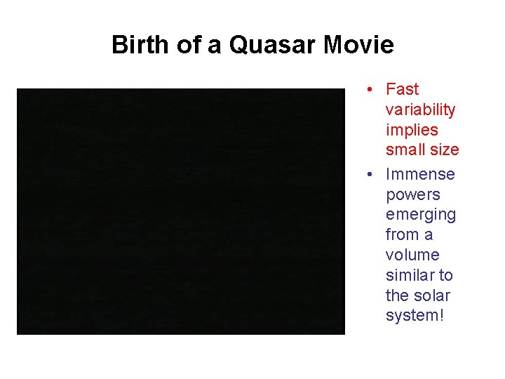 Birth of a Quasar Movie • Fast variability implies small size • Immense powers