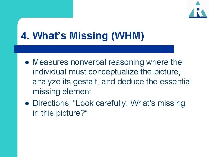 4. What’s Missing (WHM) l l Measures nonverbal reasoning where the individual must conceptualize
