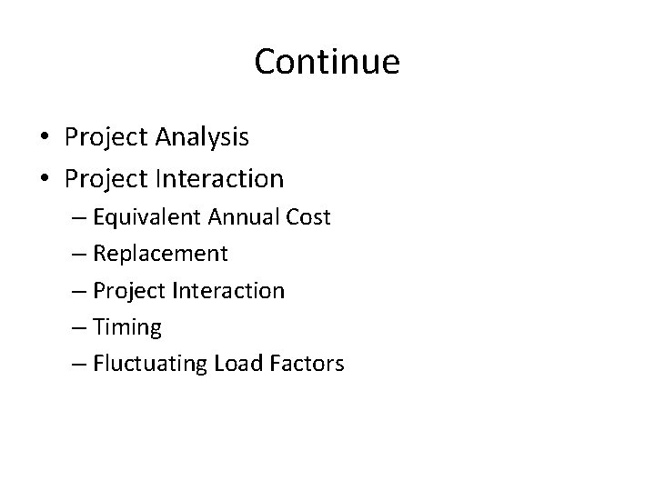 Continue • Project Analysis • Project Interaction – Equivalent Annual Cost – Replacement –