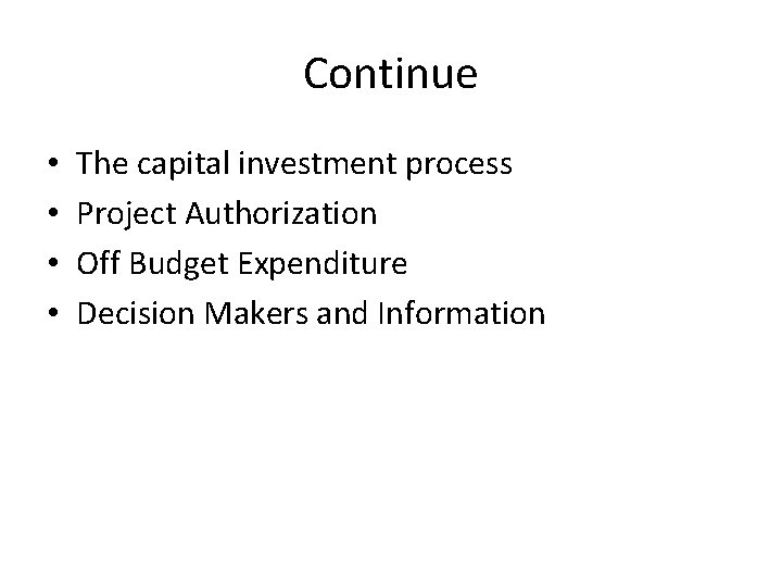 Continue • • The capital investment process Project Authorization Off Budget Expenditure Decision Makers