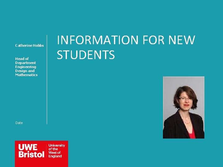 Catherine Hobbs Head of Department Engineering Design and Mathematics Date INFORMATION FOR NEW STUDENTS