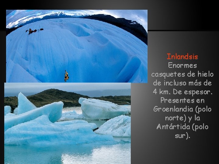 Inlandsis Enormes casquetes de hielo de incluso más de 4 km. De espesor. Presentes