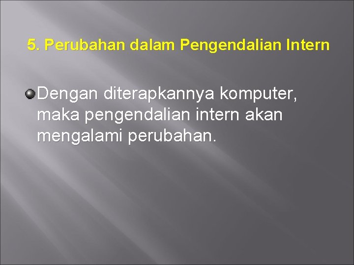 5. Perubahan dalam Pengendalian Intern Dengan diterapkannya komputer, maka pengendalian intern akan mengalami perubahan.