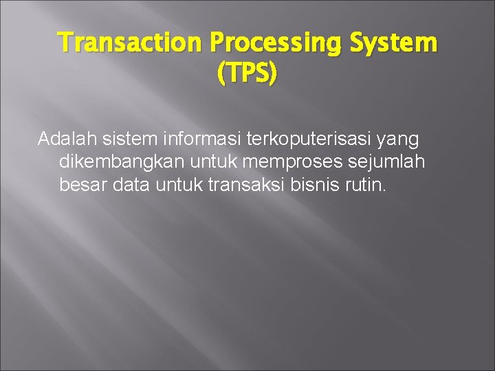 Transaction Processing System (TPS) Adalah sistem informasi terkoputerisasi yang dikembangkan untuk memproses sejumlah besar