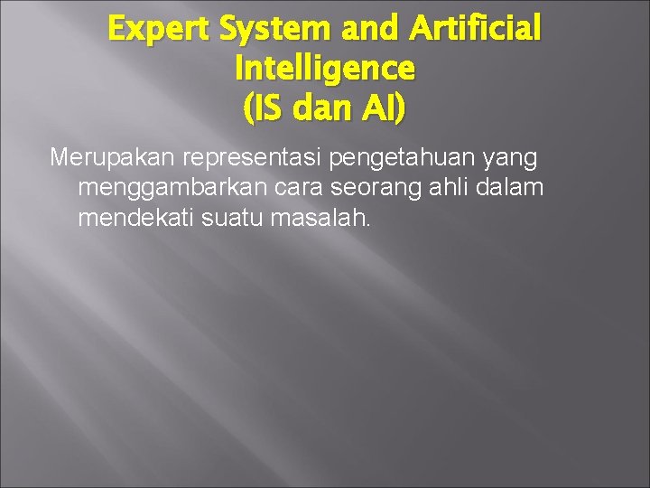 Expert System and Artificial Intelligence (IS dan AI) Merupakan representasi pengetahuan yang menggambarkan cara