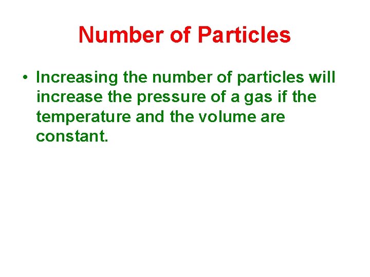 Number of Particles • Increasing the number of particles will increase the pressure of