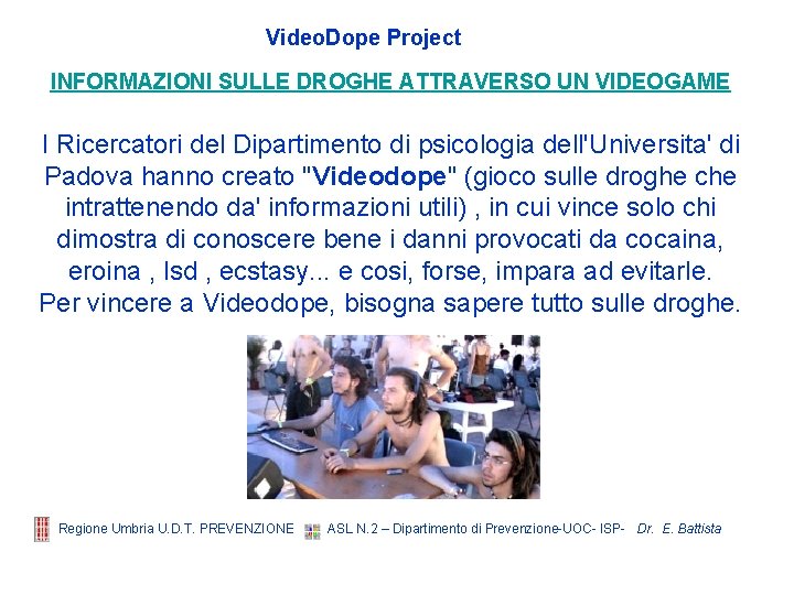 Video. Dope Project INFORMAZIONI SULLE DROGHE ATTRAVERSO UN VIDEOGAME I Ricercatori del Dipartimento di Video. Dope Project INFORMAZIONI SULLE DROGHE ATTRAVERSO UN VIDEOGAME I Ricercatori del Dipartimento di