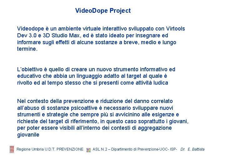 Video. Dope Project Videodope è un ambiente virtuale interattivo sviluppato con Virtools Dev 3. Video. Dope Project Videodope è un ambiente virtuale interattivo sviluppato con Virtools Dev 3.