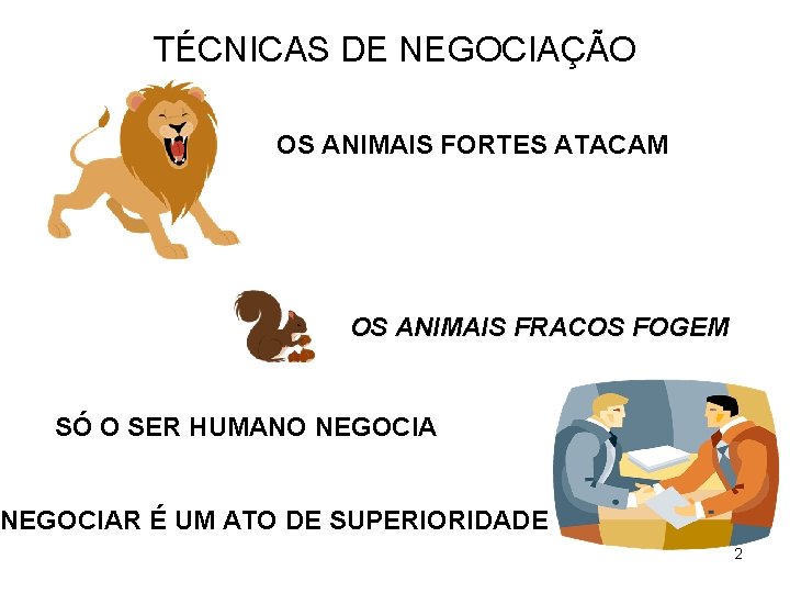 TÉCNICAS DE NEGOCIAÇÃO OS ANIMAIS FORTES ATACAM OS ANIMAIS FRACOS FOGEM SÓ O SER